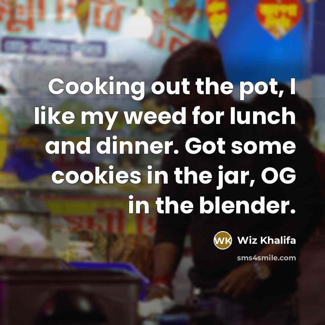 “Cooking out the pot, I like my weed for lunch…” quote by Wiz Khalifa