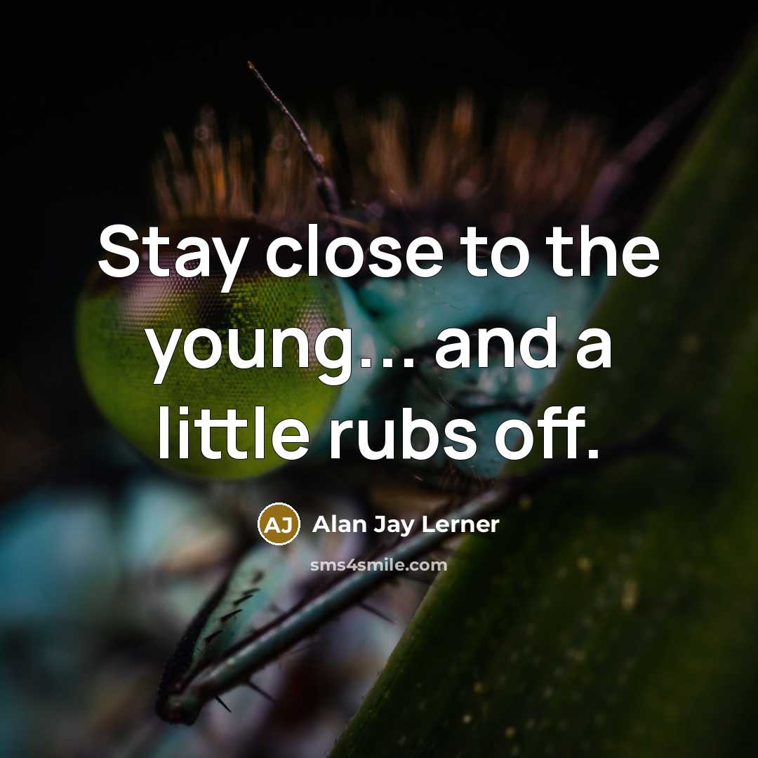 “Stay close to the young... and a little rubs off.…” quote by Alan Jay Lerner