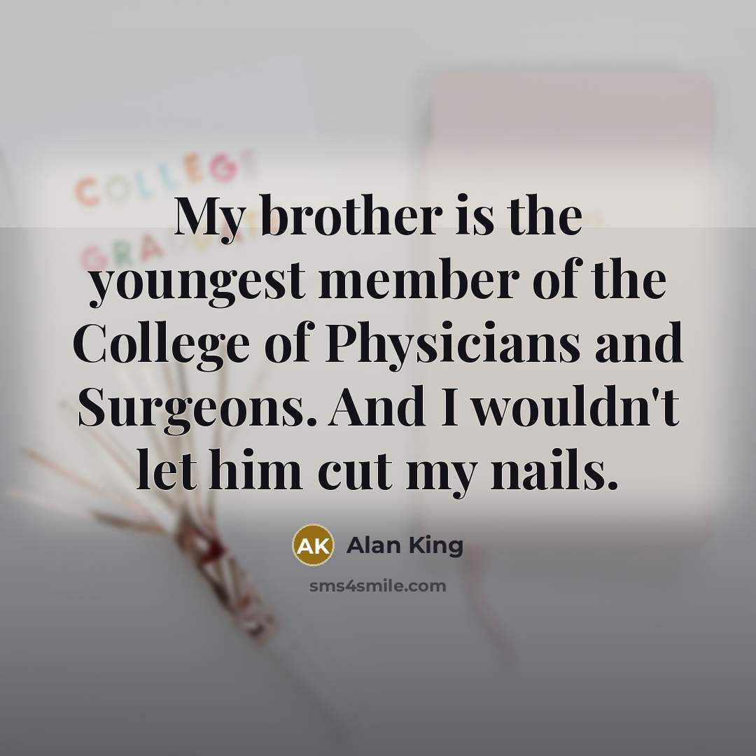“My brother is the youngest member of the College of…” quote by Alan King