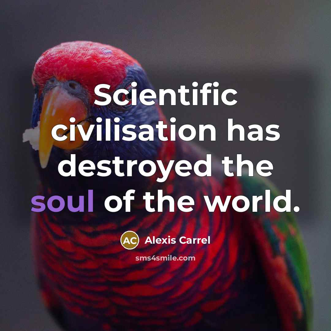 “Scientific civilisation has destroyed the soul of the world.…” quote by Alexis Carrel