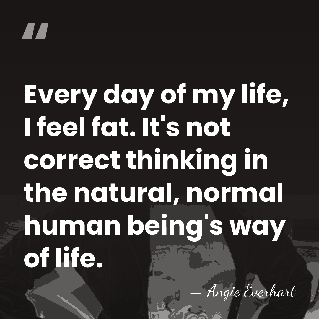 Every day of my life, I feel fat. It's not correct thinking&hellip; - Angie Everhart