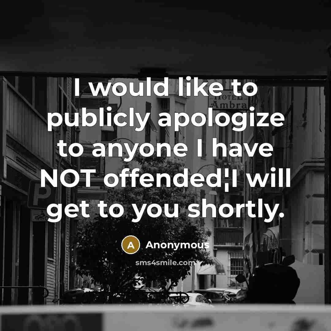 “I would like to publicly apologize to anyone I have NOT offended¦I will get to you shortly.” quote by Anonymous