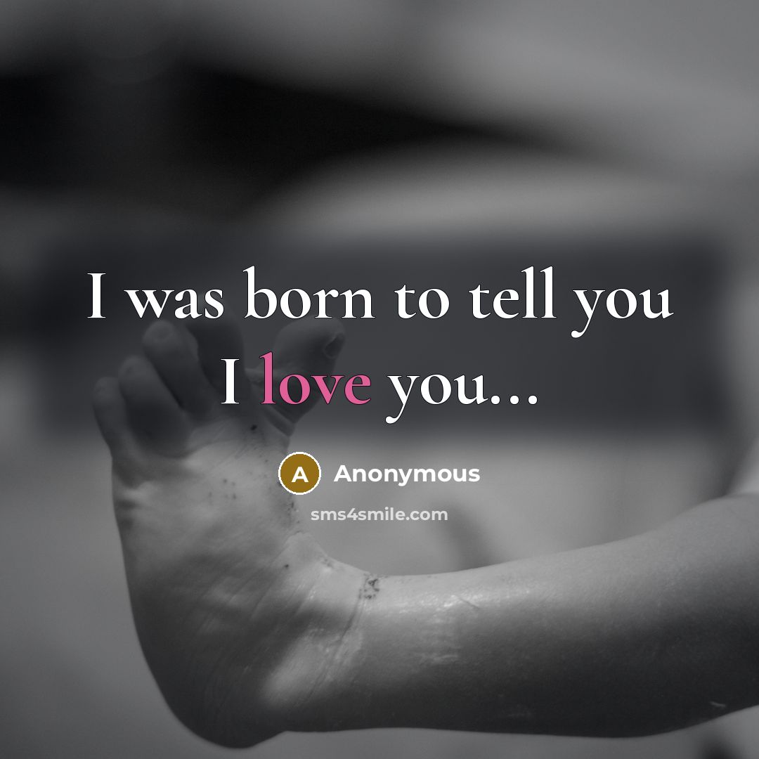“I was born to tell you I love you...…” quote by Anonymous