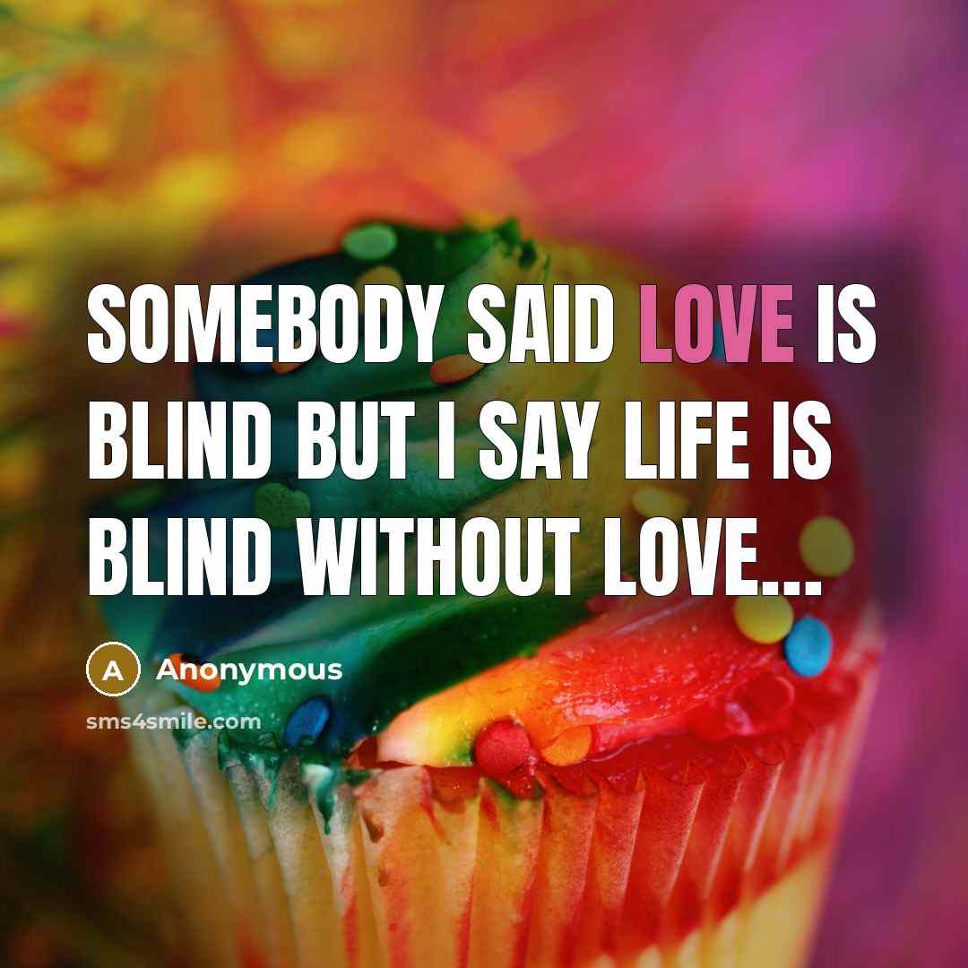 “Somebody said love is blind but I say life is blind without love…” quote by Anonymous
