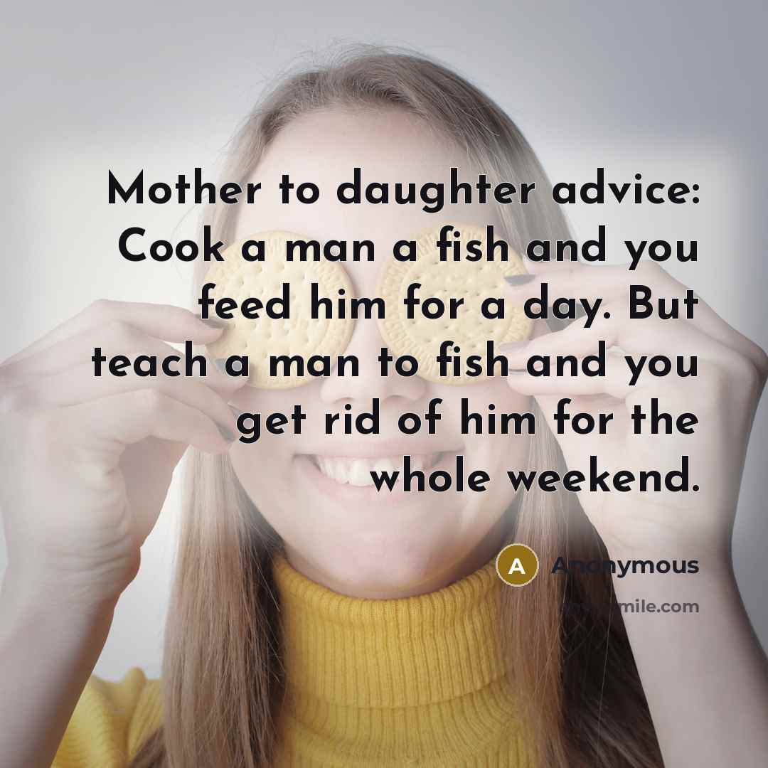 “Mother to daughter advice: Cook a man a fish and…” quote by Anonymous