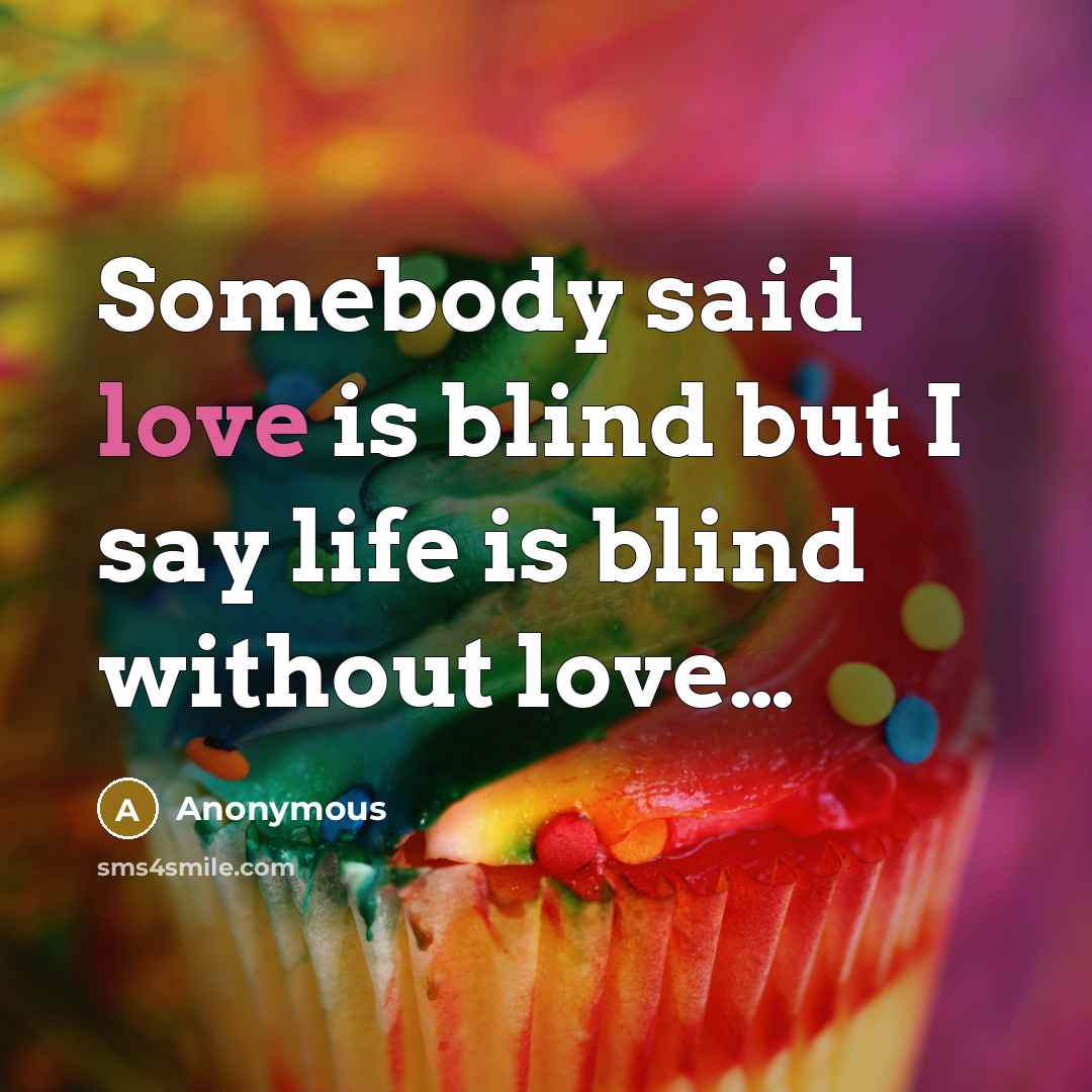 “Somebody said love is blind but I say life is…” quote by Anonymous