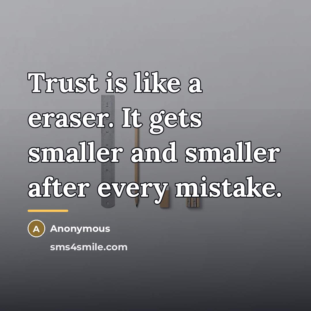 “Trust is like a eraser. It gets smaller and smaller…” quote by Anonymous
