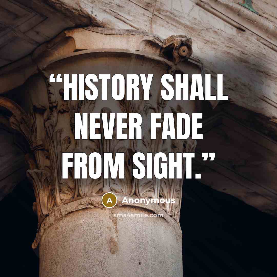 “History shall never fade from sight.” quote by Anonymous