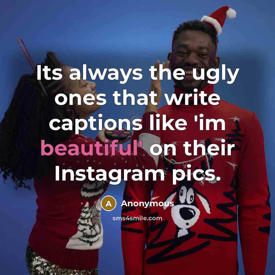 “Its always the ugly ones that write captions like 'im beautiful' on their Instagram pics.” quote by Anonymous
