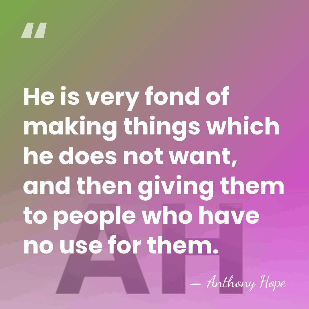 He is very fond of making things which he does not want,&hellip; - Anthony Hope