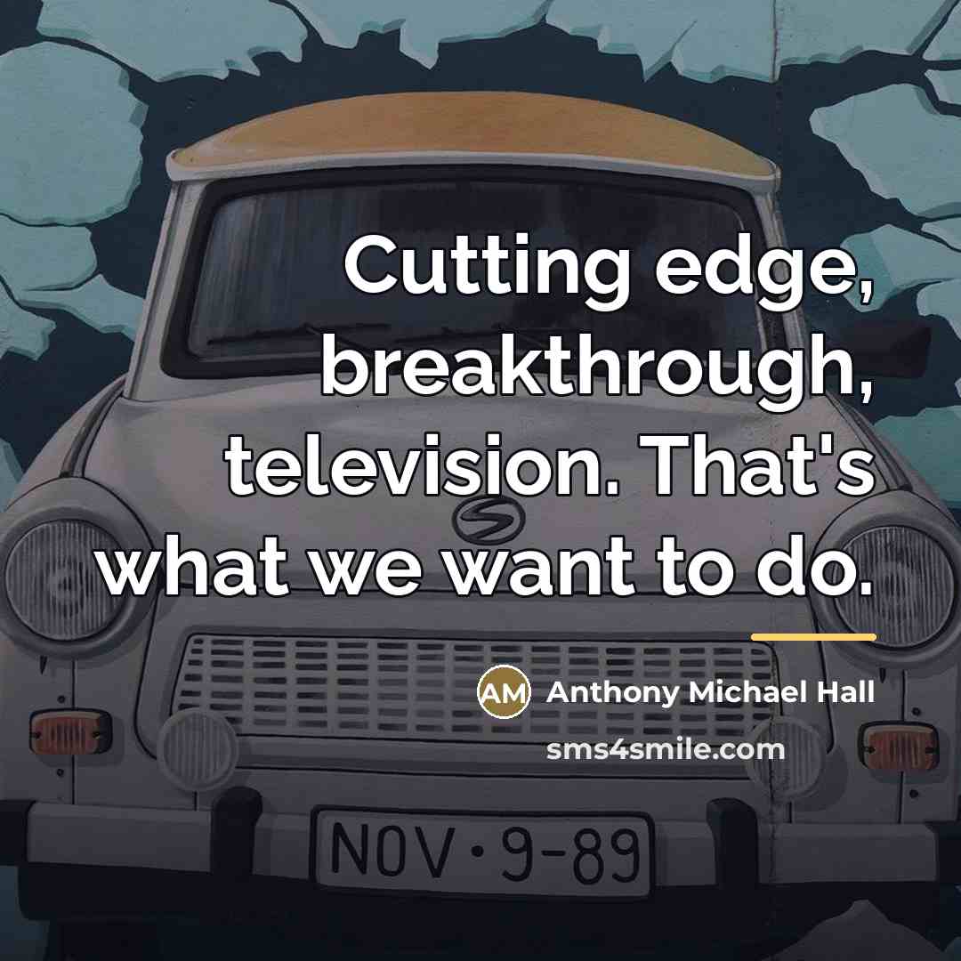 “Cutting edge, breakthrough, television. That's what we want to do.…” quote by Anthony Michael Hall
