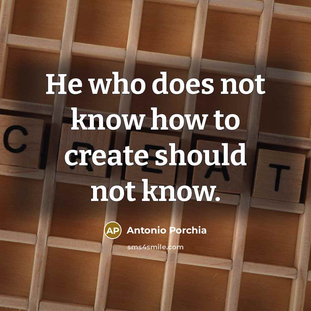 “He who does not know how to create should not…” quote by Antonio Porchia