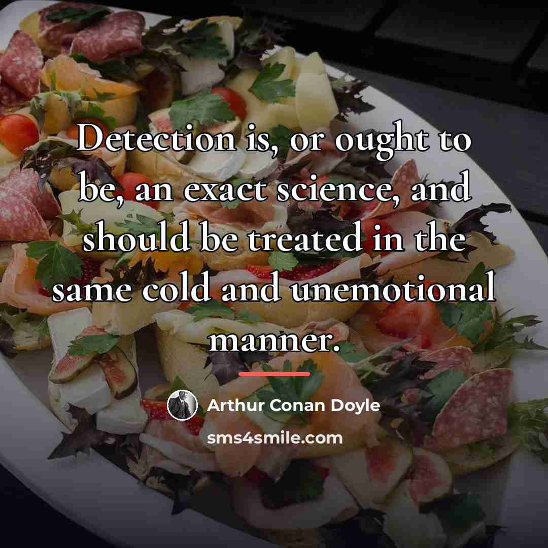 “Detection is, or ought to be, an exact science, and…” quote by Arthur Conan Doyle