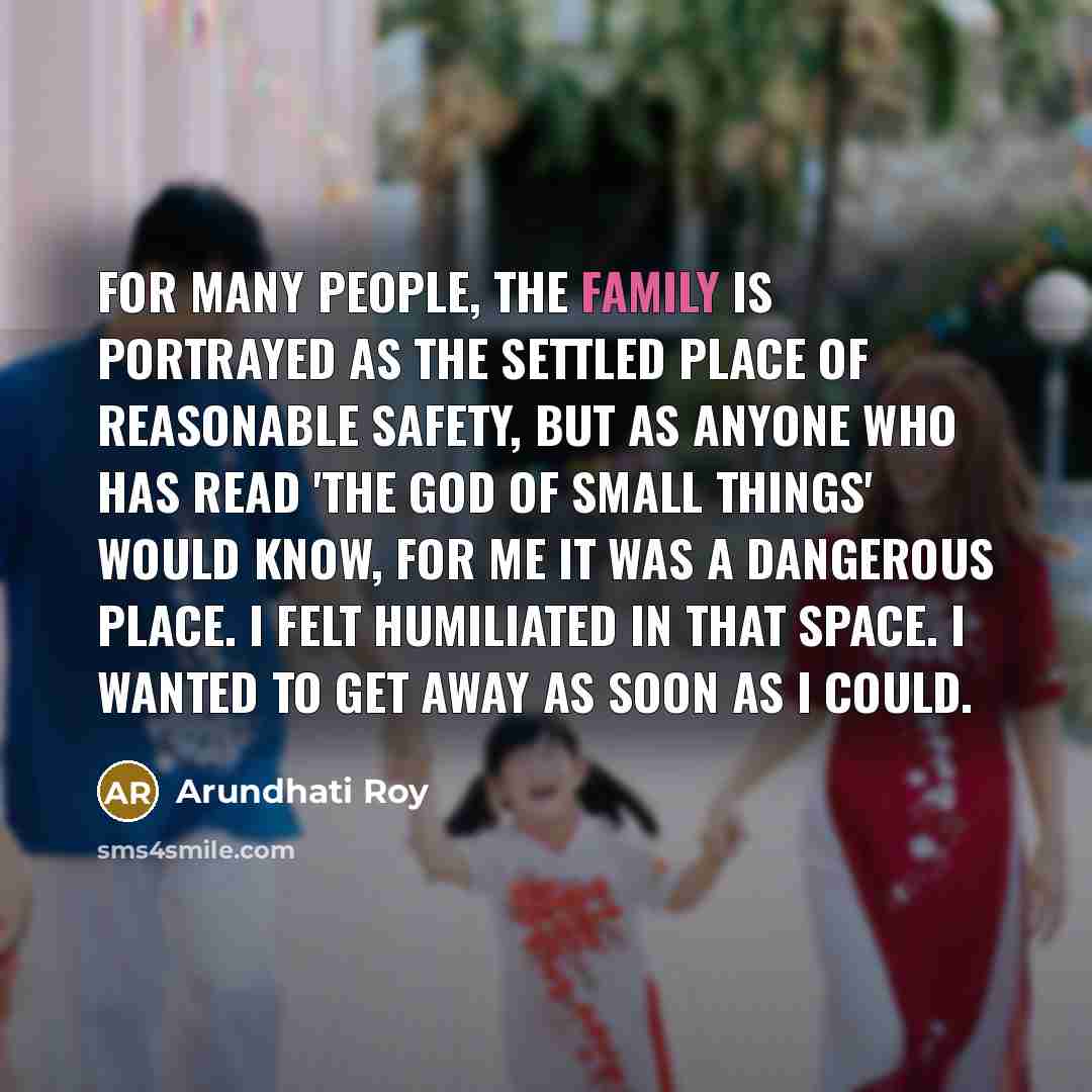“For many people, the family is portrayed as the settled…” quote by Arundhati Roy