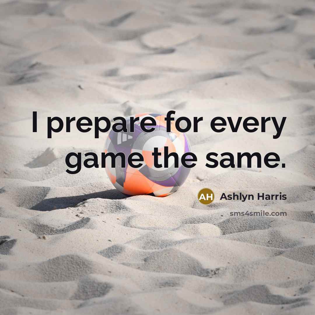 “I prepare for every game the same.…” quote by Ashlyn Harris