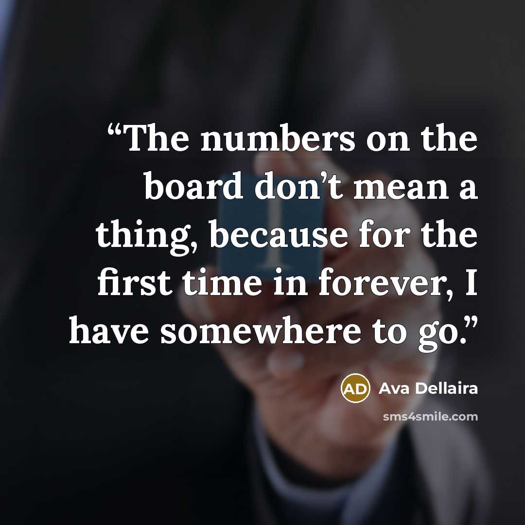“The numbers on the board don’t mean a thing, because for the first time in forever, I have somewhere to go.” quote by Ava Dellaira