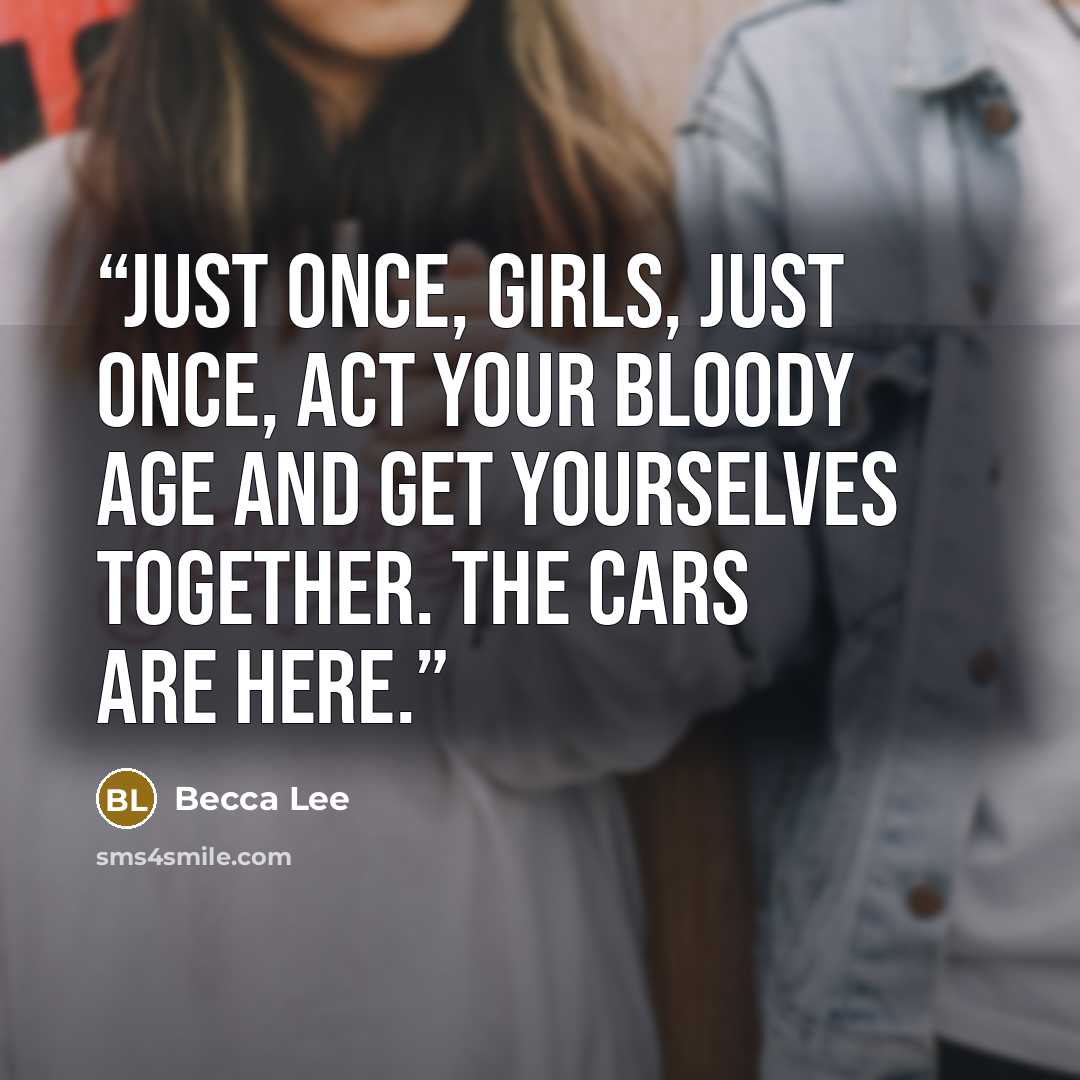 “Just once, girls, just once, act your bloody age and get yourselves together. The cars are here.” quote by Becca Lee