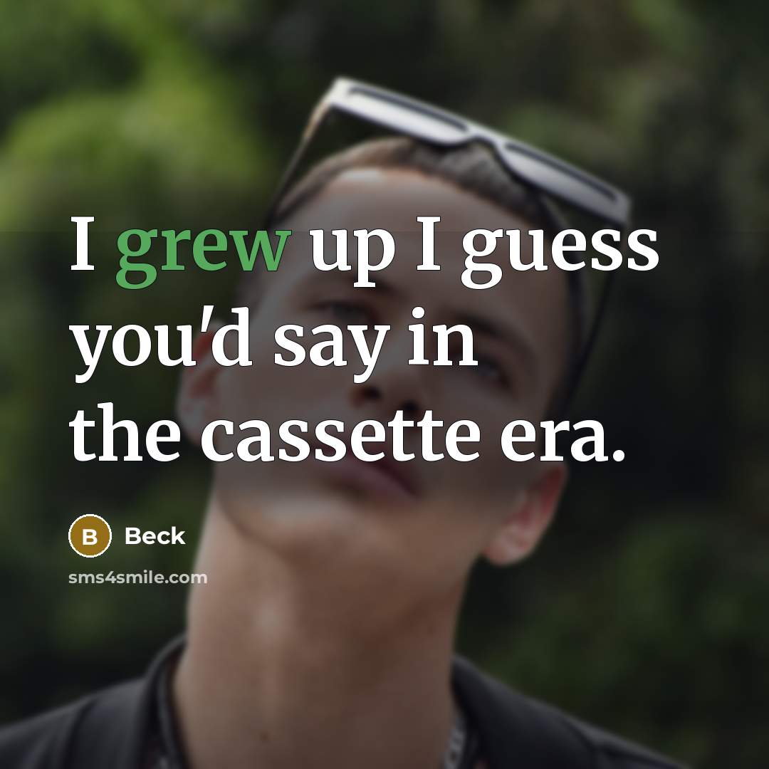 “I grew up I guess you'd say in the cassette era.” quote by Beck