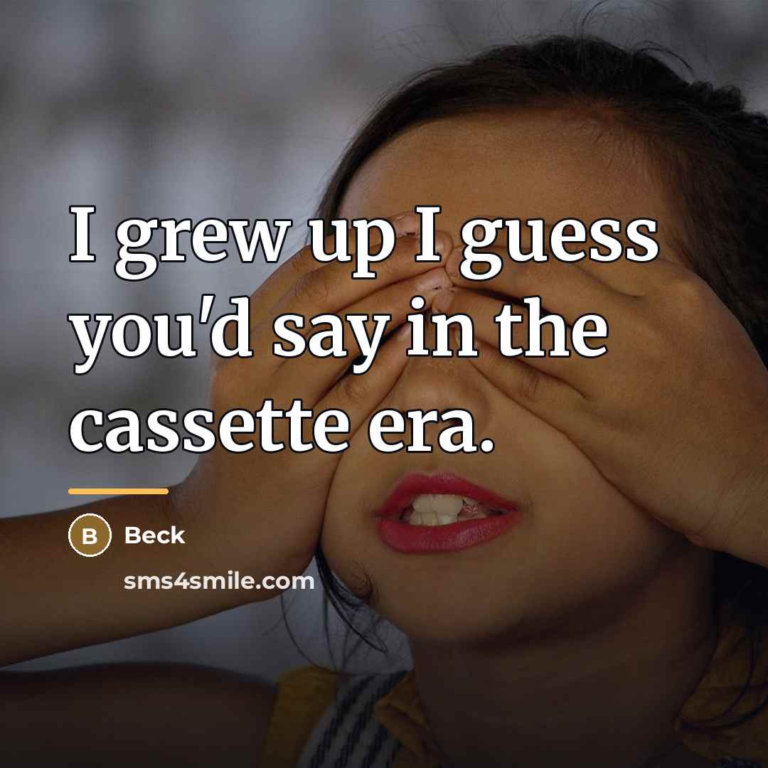 “I grew up I guess you'd say in the cassette…” quote by Beck