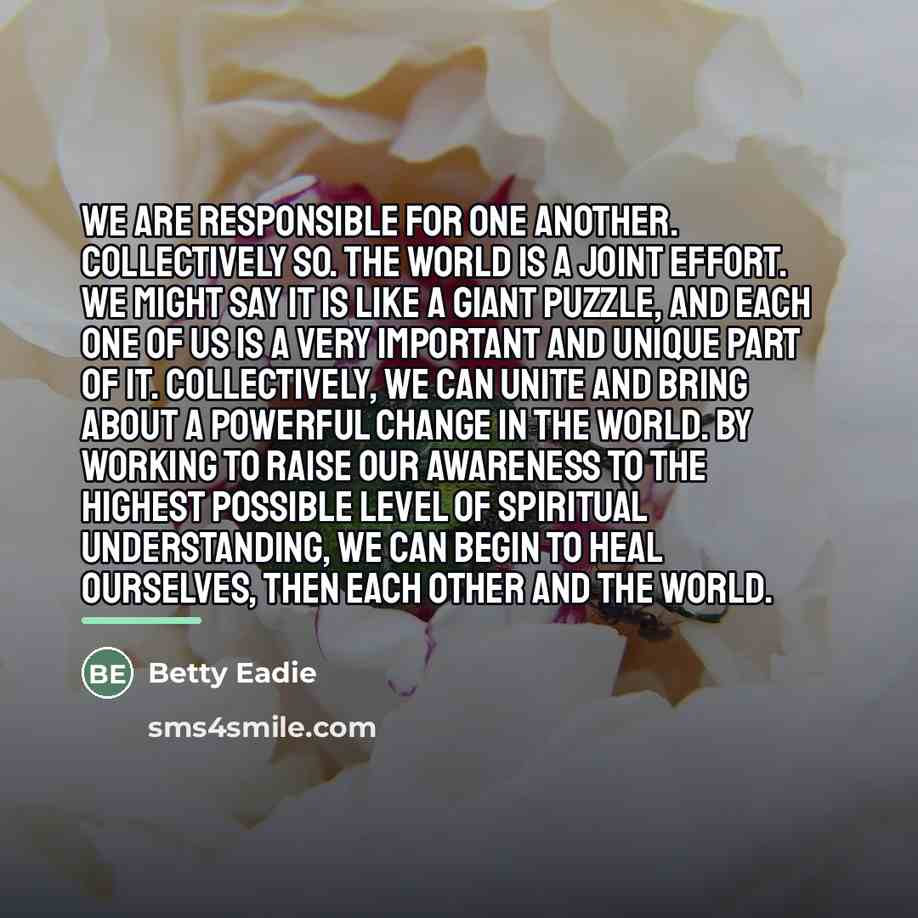 “We are responsible for one another. Collectively so. The world…” quote by Betty Eadie