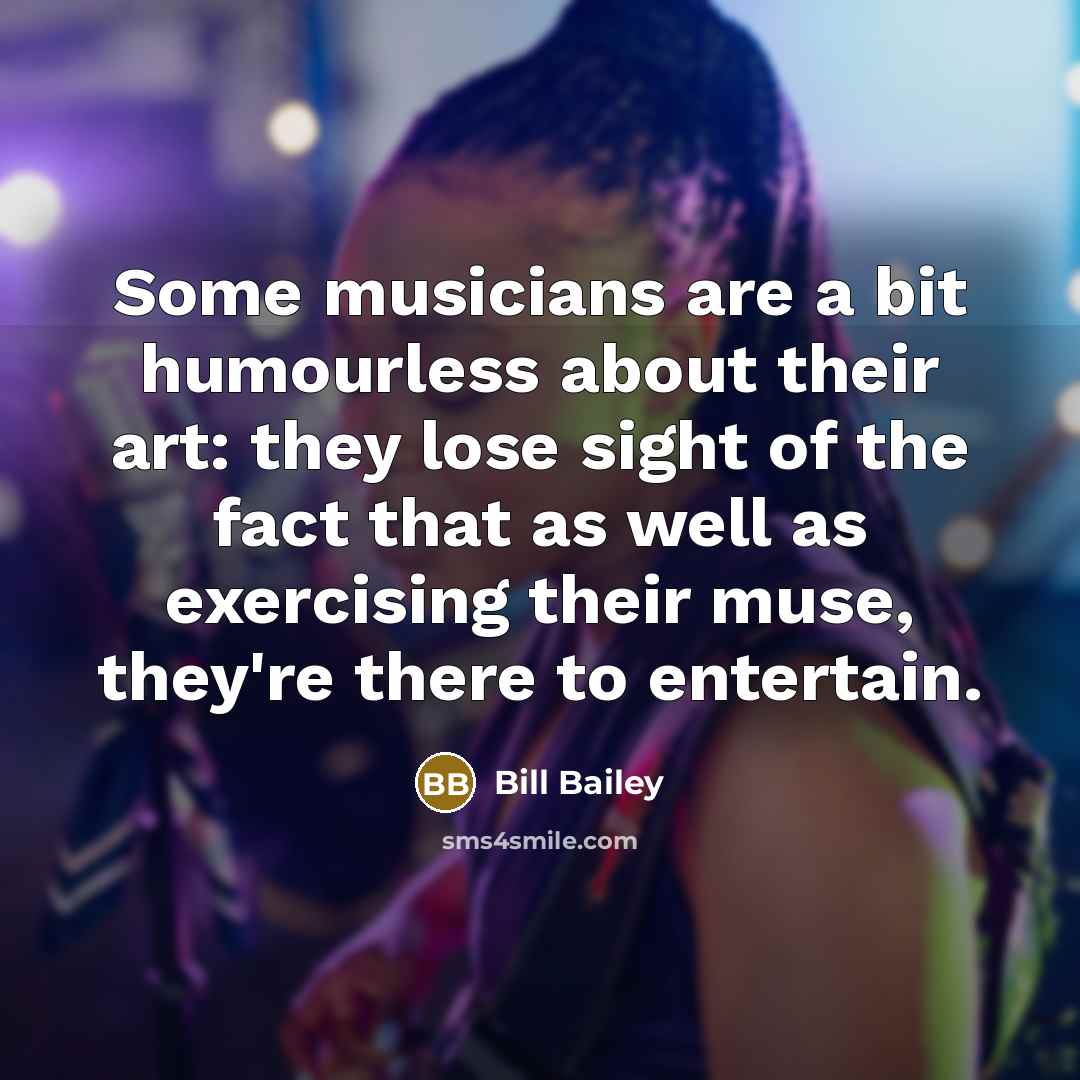 “Some musicians are a bit humourless about their art: they…” quote by Bill Bailey
