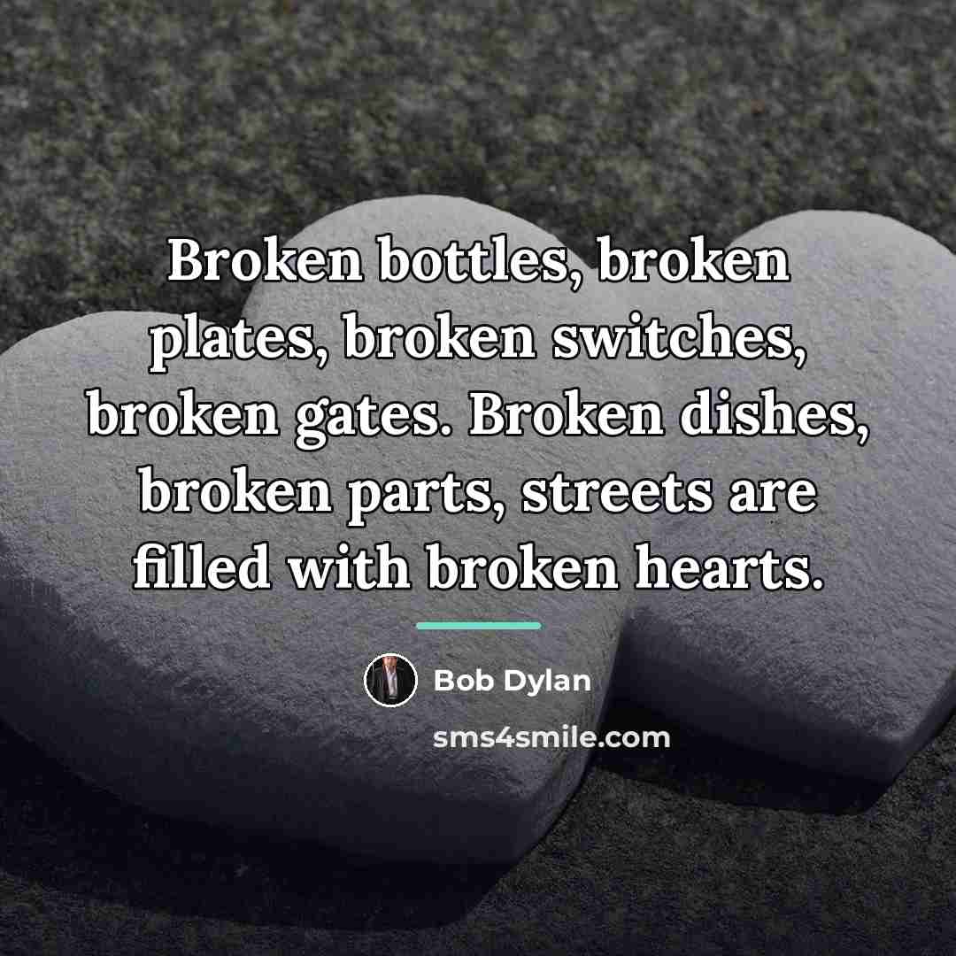 “Broken bottles, broken plates, broken switches, broken gates. Broken dishes,…” quote by Bob Dylan