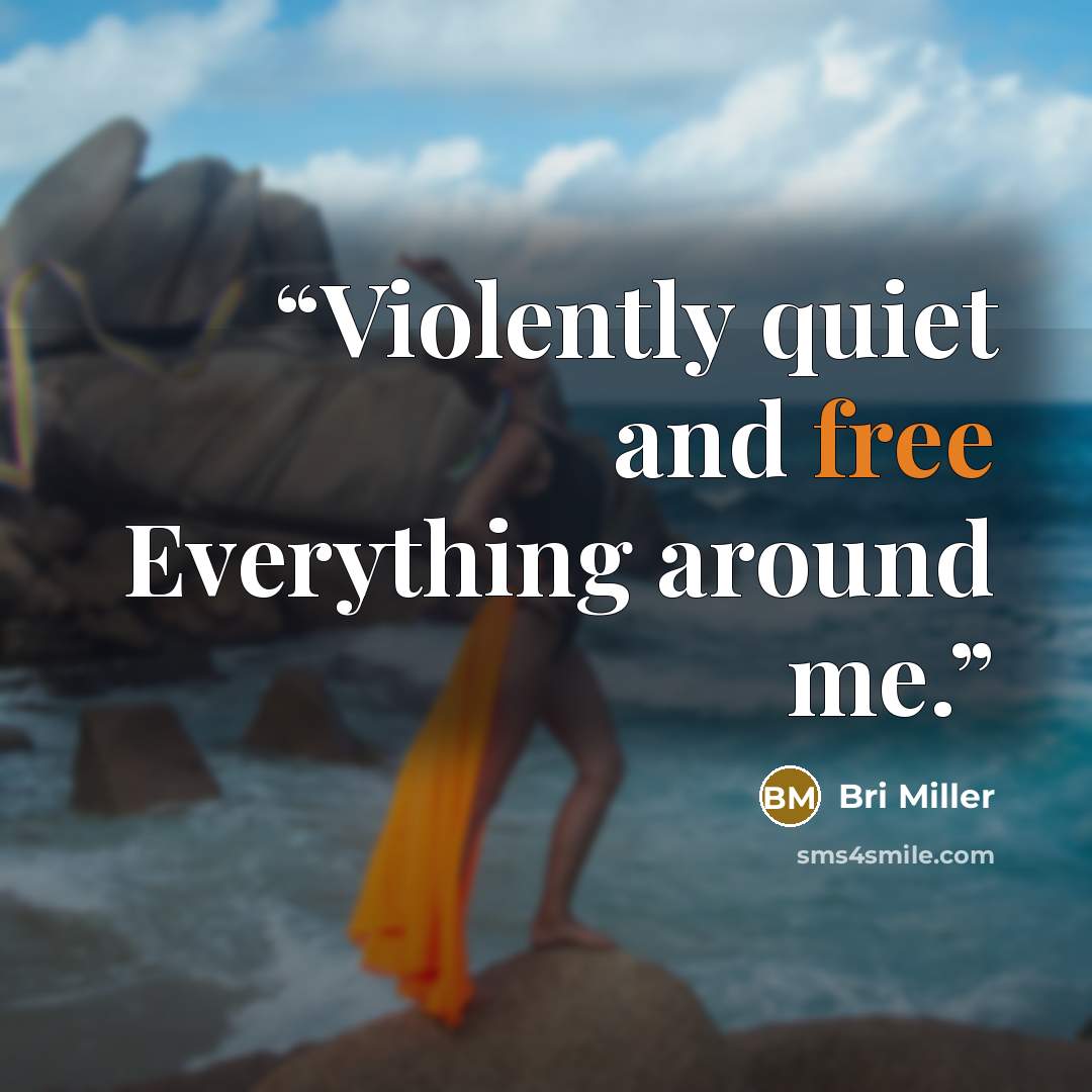 “Violently quiet and free Everything around me.” quote by Bri Miller