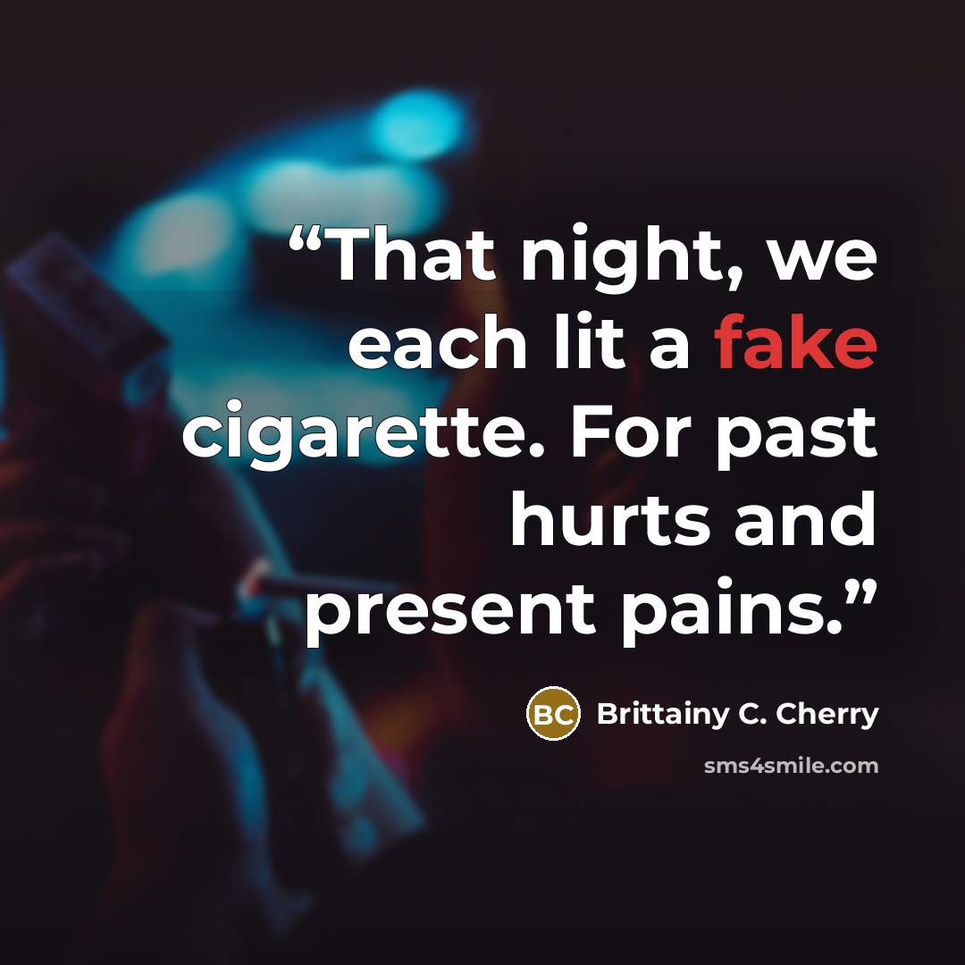 “That night, we each lit a fake cigarette. For past hurts and present pains.” quote by Brittainy C. Cherry