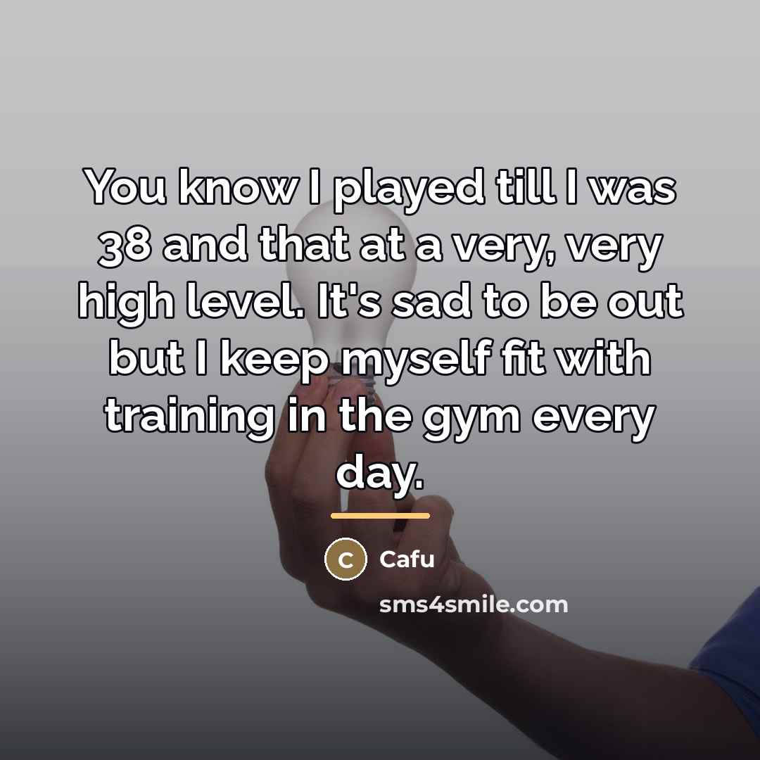 “You know I played till I was 38 and that…” quote by Cafu