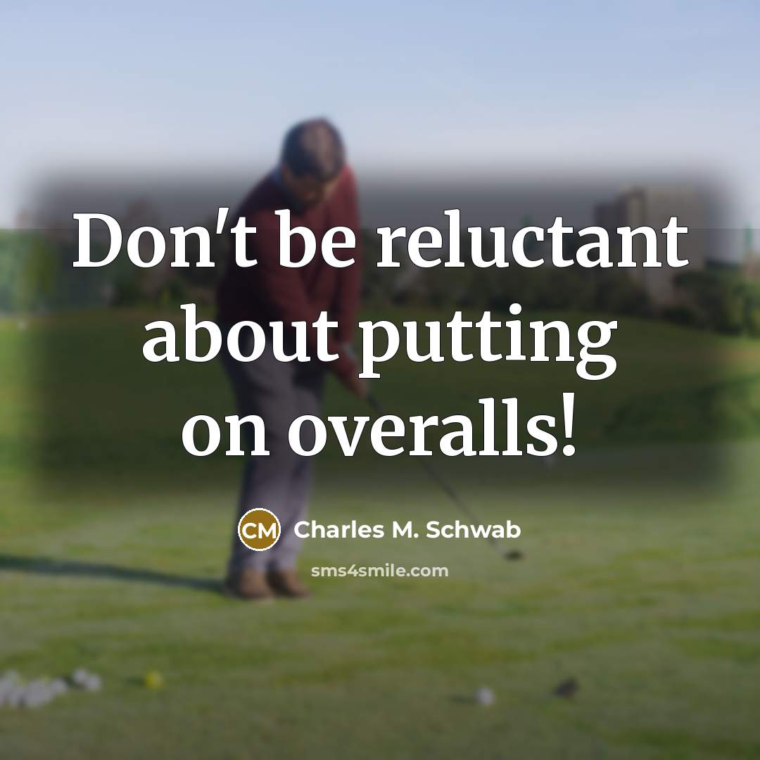 “Don't be reluctant about putting on overalls!…” quote by Charles M. Schwab