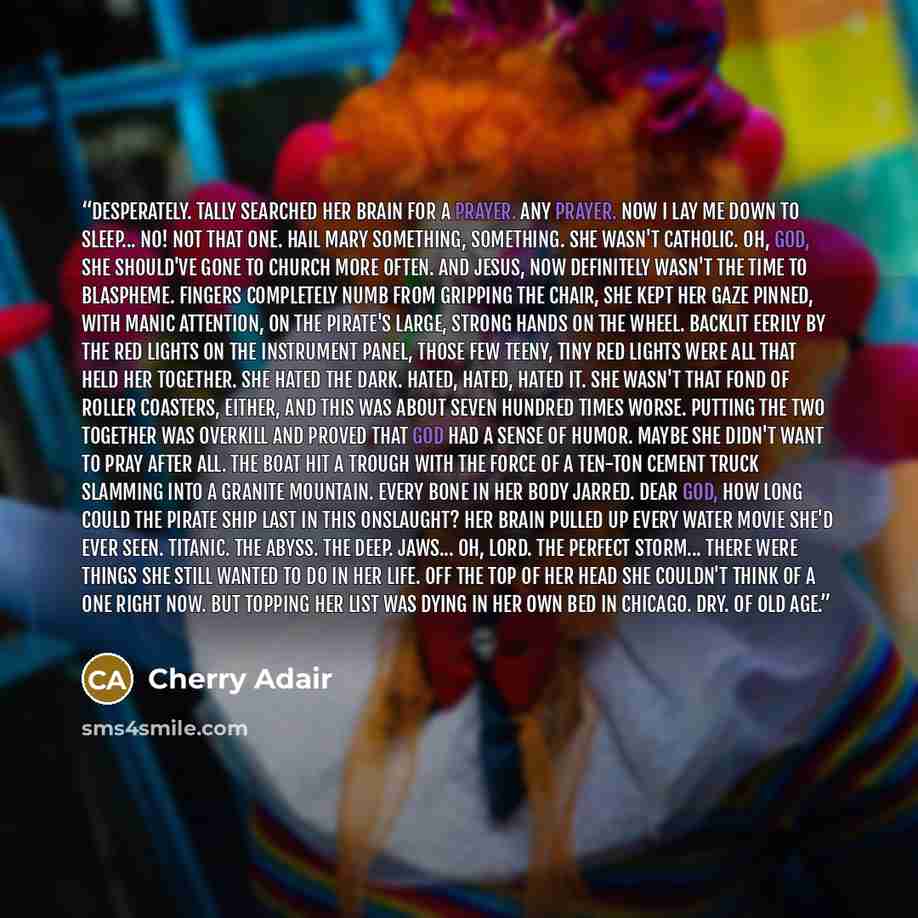 “Desperately. Tally searched her brain for a prayer. Any prayer. Now I lay me down to sleep... No! Not that one. Hail Mary something, something. She wasn't Catholic. Oh, God, she should've gone to church more often. And Jesus, now definitely wasn't the time to blaspheme. Fingers completely numb…” quote by Cherry Adair
