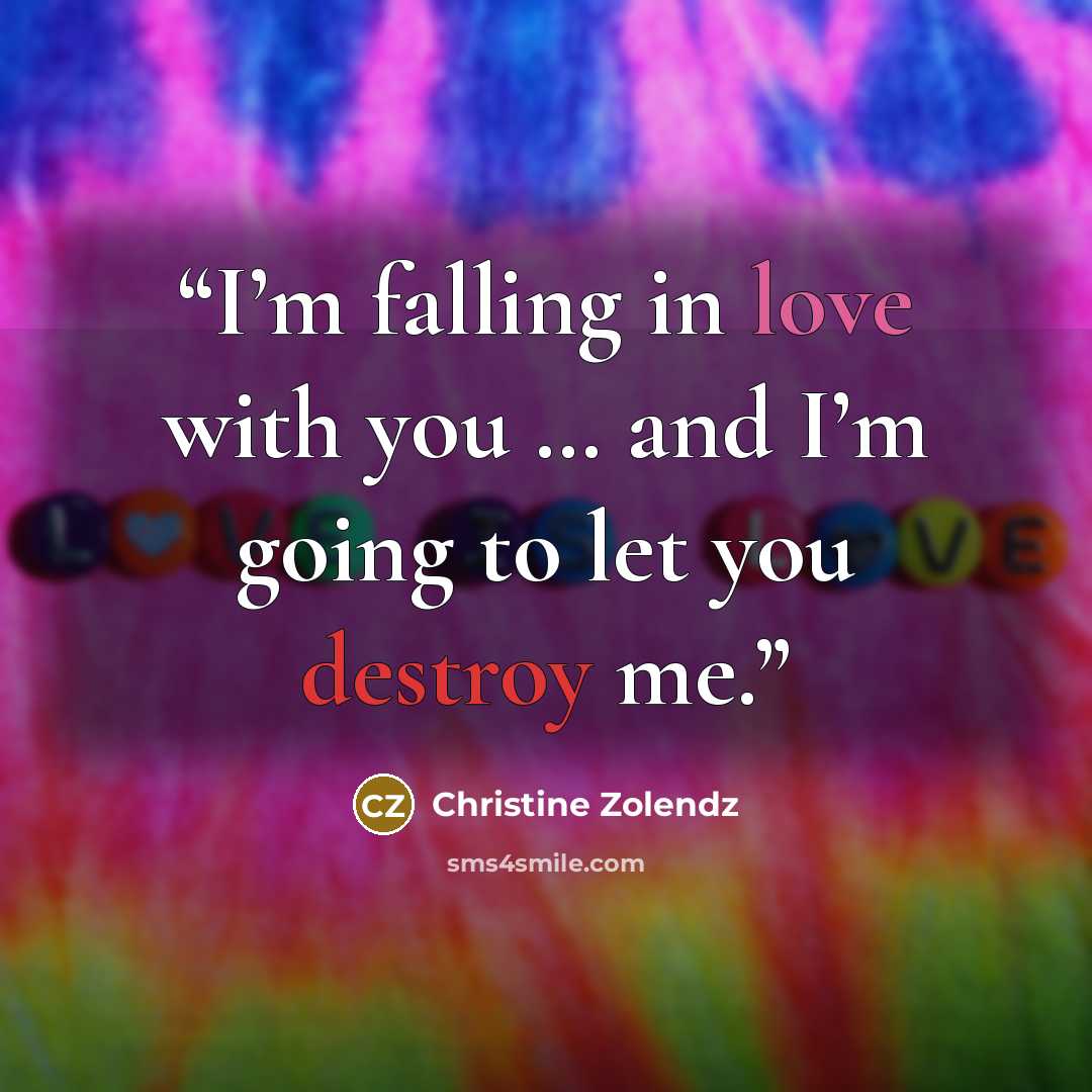 “I’m falling in love with you … and I’m going to let you destroy me.” quote by Christine Zolendz