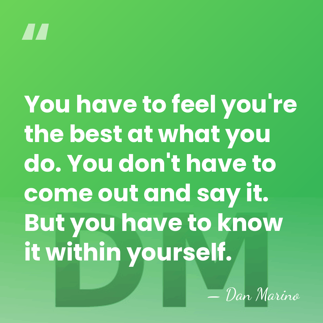 You have to feel you're the best at what you do. You&hellip; - Dan Marino