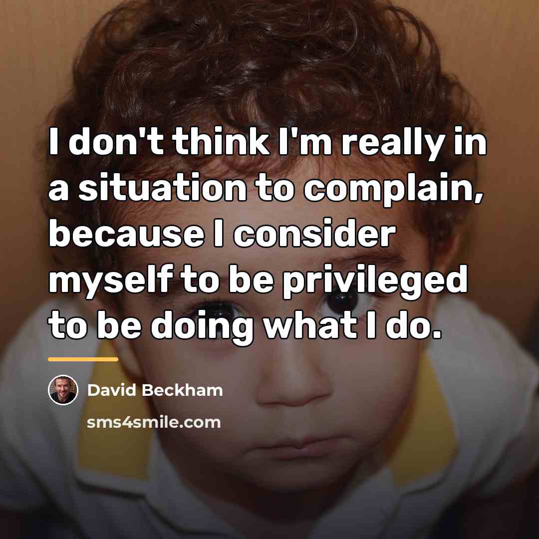 “I don't think I'm really in a situation to complain,…” quote by David Beckham