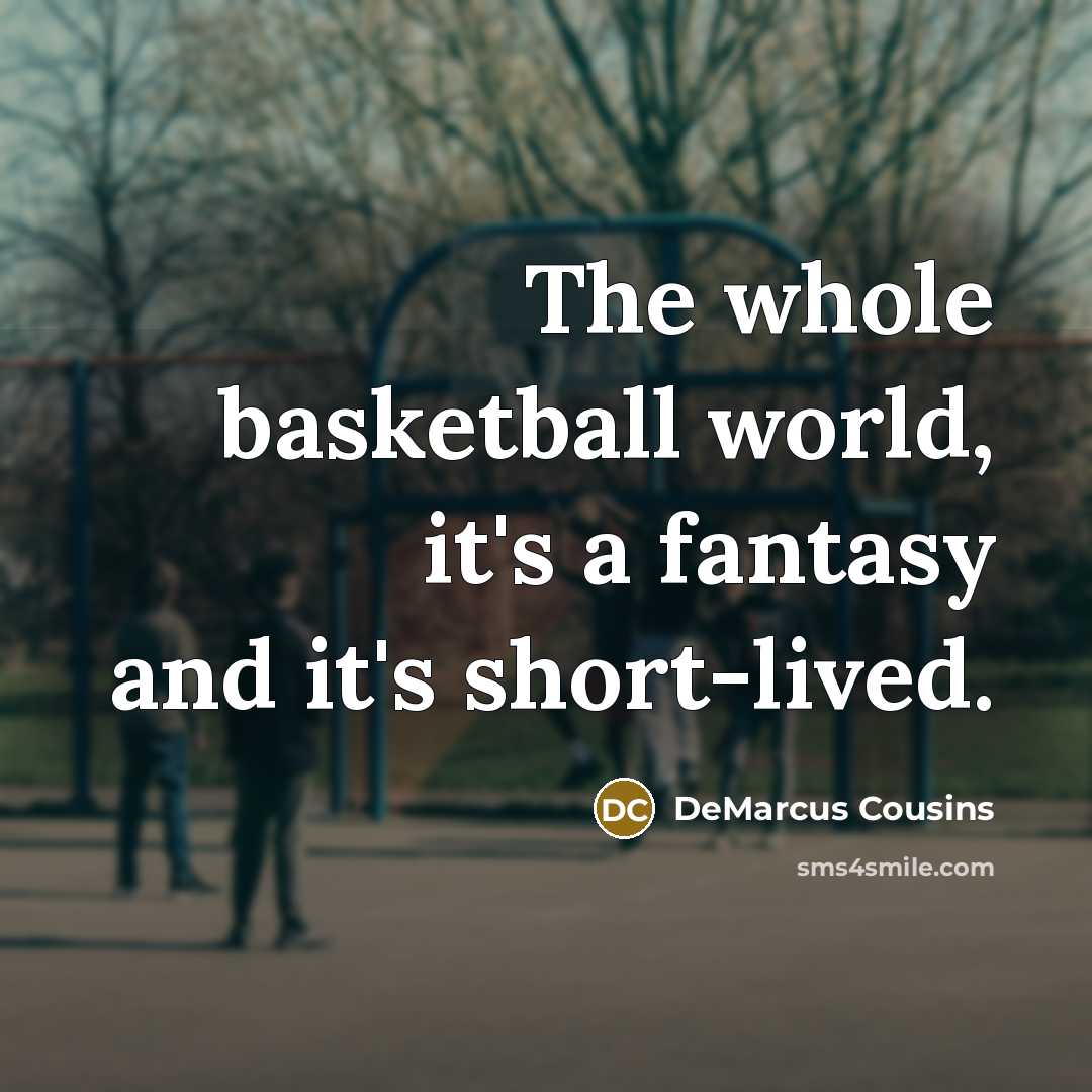 “The whole basketball world, it's a fantasy and it's short-lived.…” quote by DeMarcus Cousins