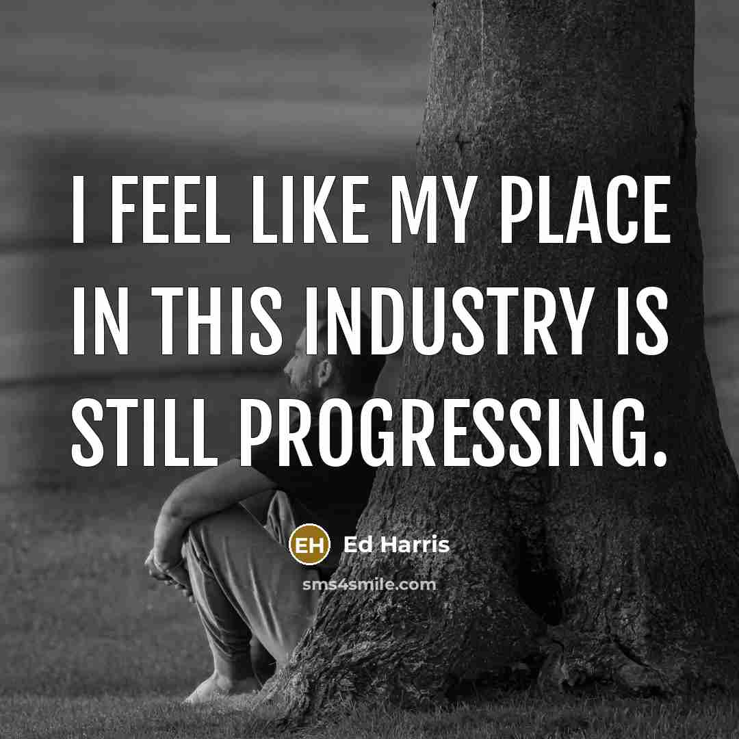 “I feel like my place in this industry is still…” quote by Ed Harris