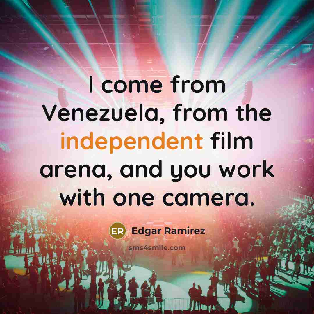“I come from Venezuela, from the independent film arena, and…” quote by Edgar Ramirez