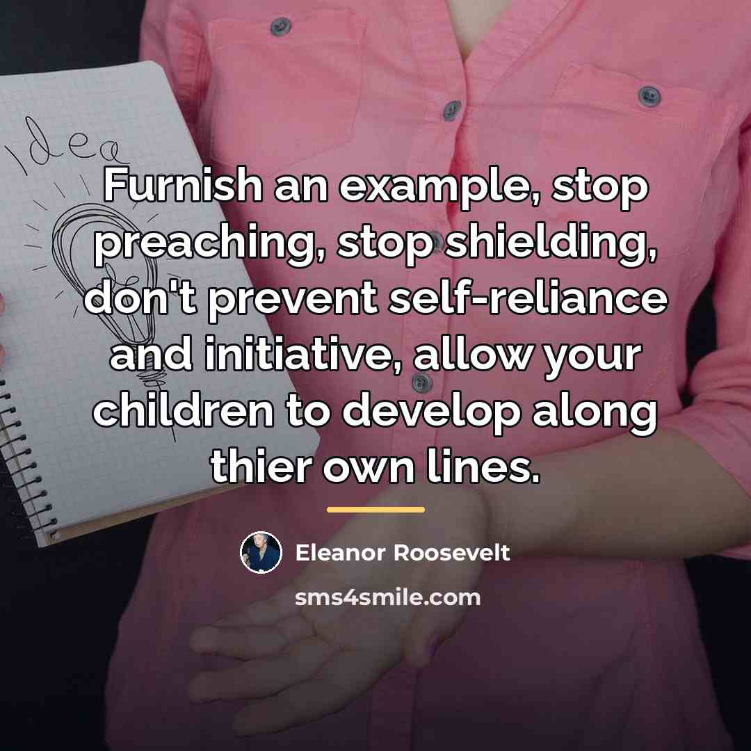 “Furnish an example, stop preaching, stop shielding, don't prevent self-reliance…” quote by Eleanor Roosevelt