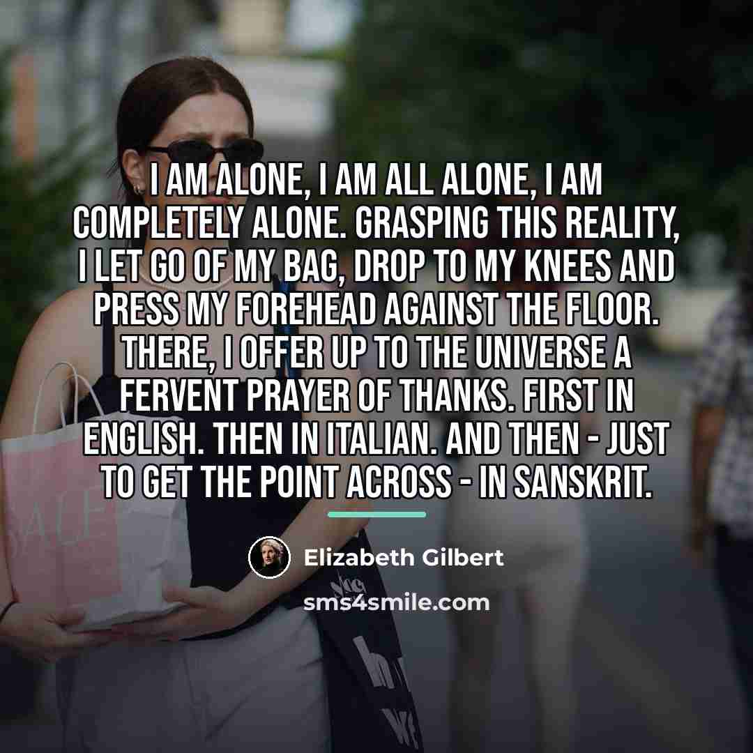 “I am alone, I am all alone, I am completely…” quote by Elizabeth Gilbert