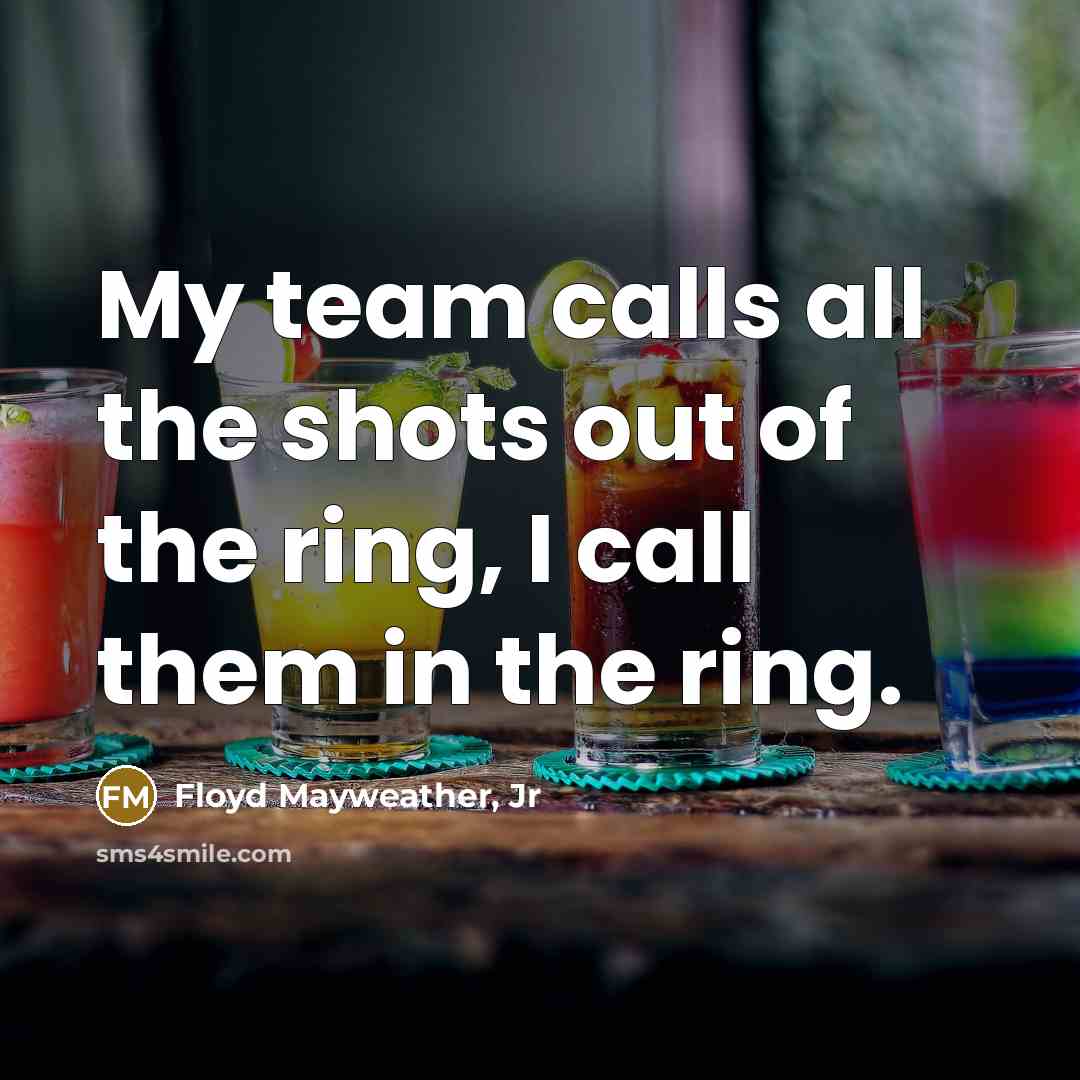“My team calls all the shots out of the ring,…” quote by Floyd Mayweather, Jr