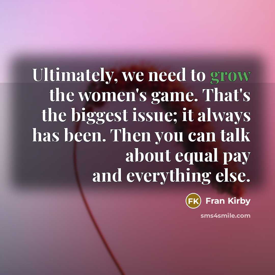“Ultimately, we need to grow the women's game. That's the…” quote by Fran Kirby