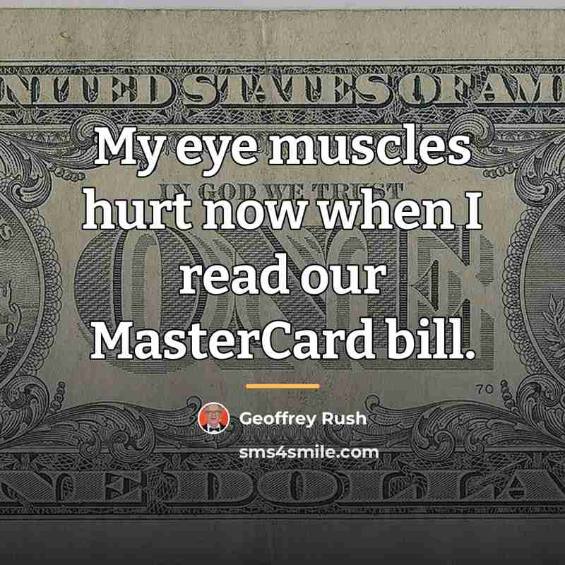 “My eye muscles hurt now when I read our MasterCard…” quote by Geoffrey Rush