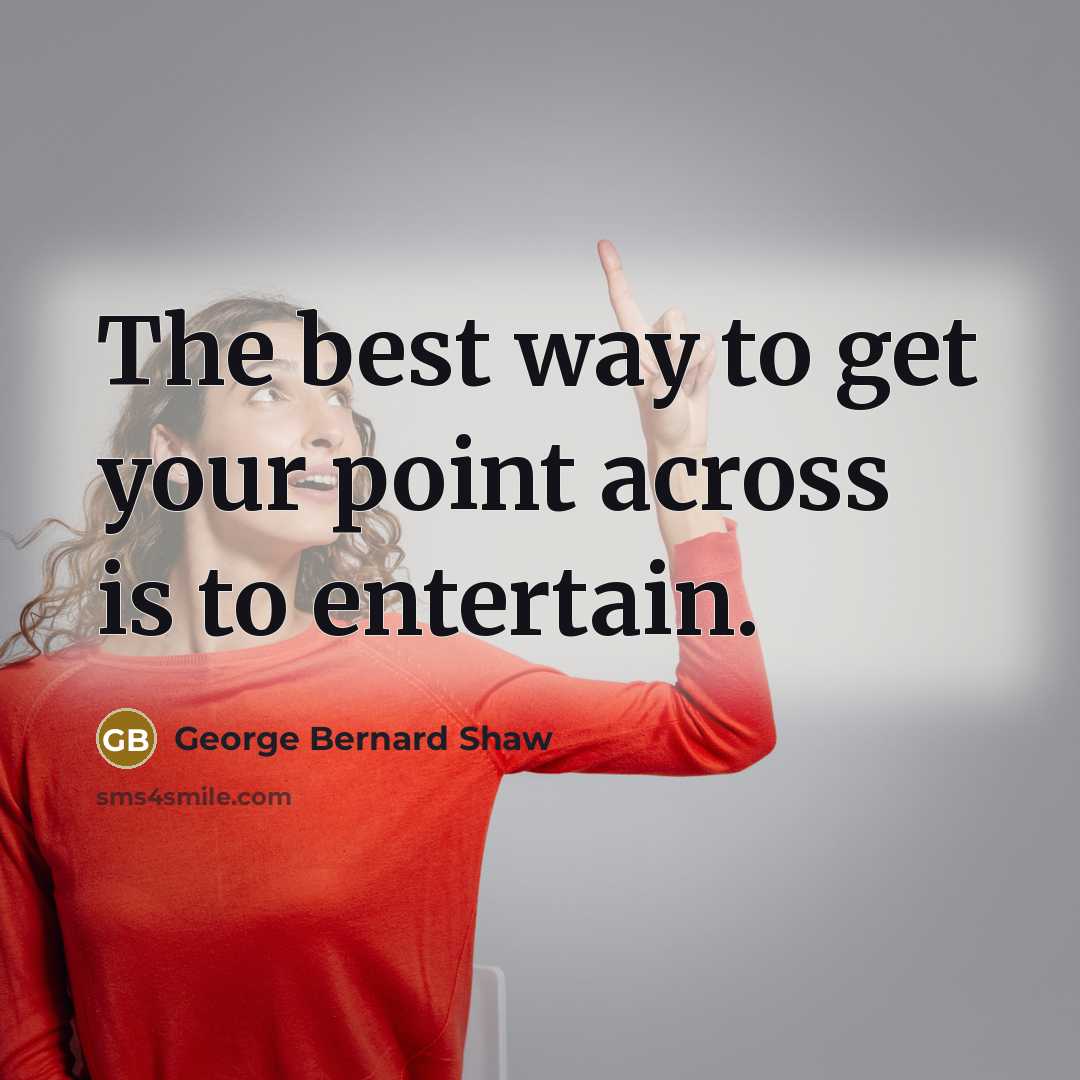 “The best way to get your point across is to…” quote by George Bernard Shaw
