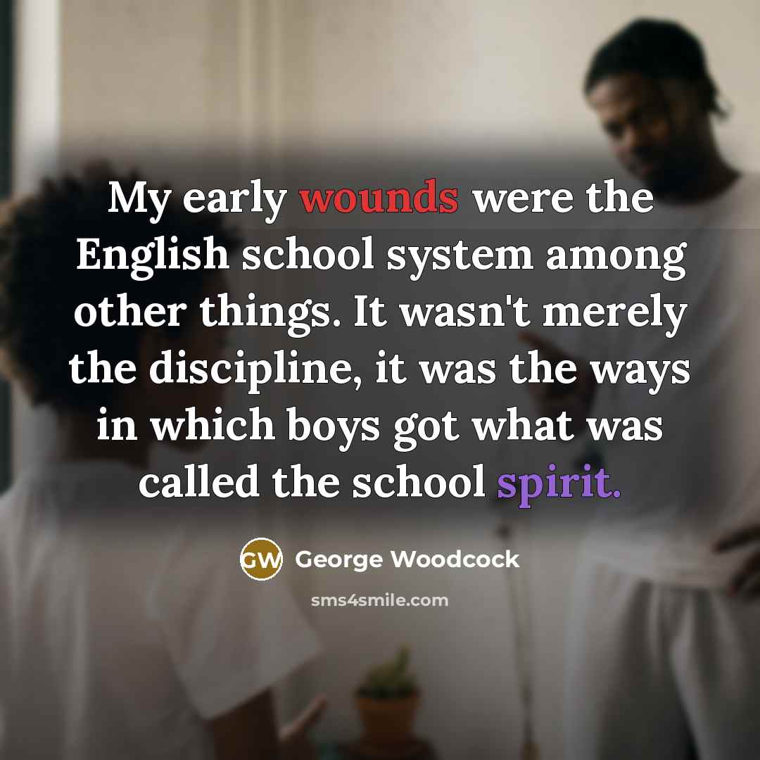 “My early wounds were the English school system among other…” quote by George Woodcock