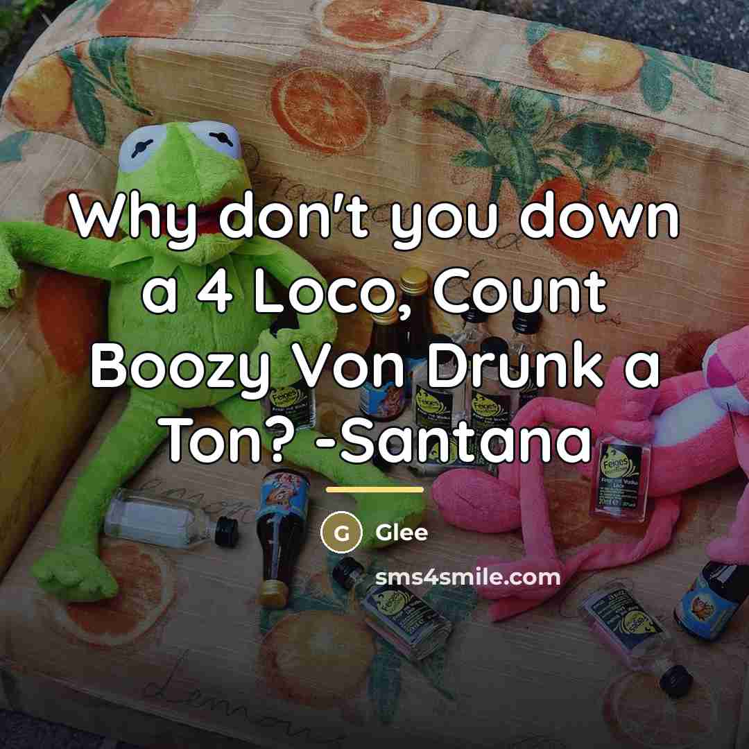 “Why don't you down a 4 Loco, Count Boozy Von…” quote by Glee
