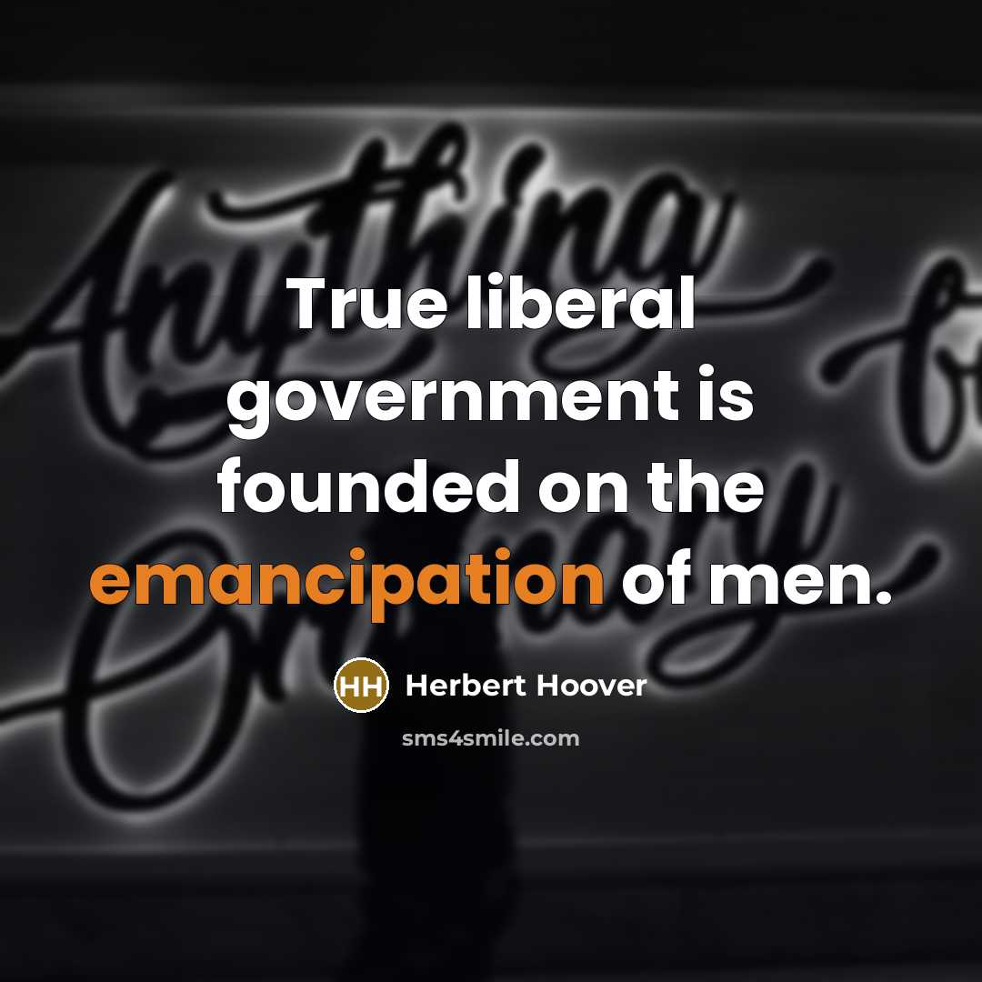 “True liberal government is founded on the emancipation of men.…” quote by Herbert Hoover