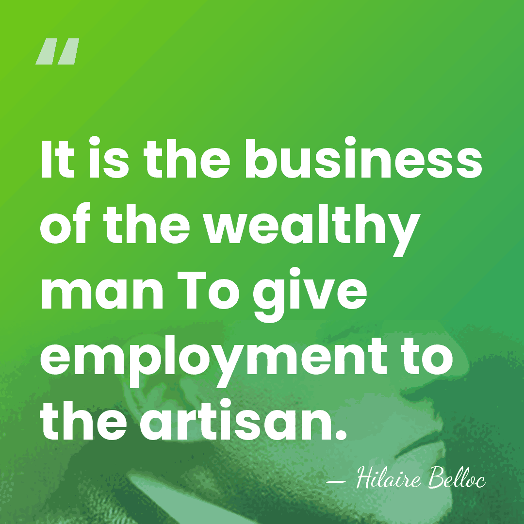 It is the business of the wealthy man To give employment to&hellip; - Hilaire Belloc