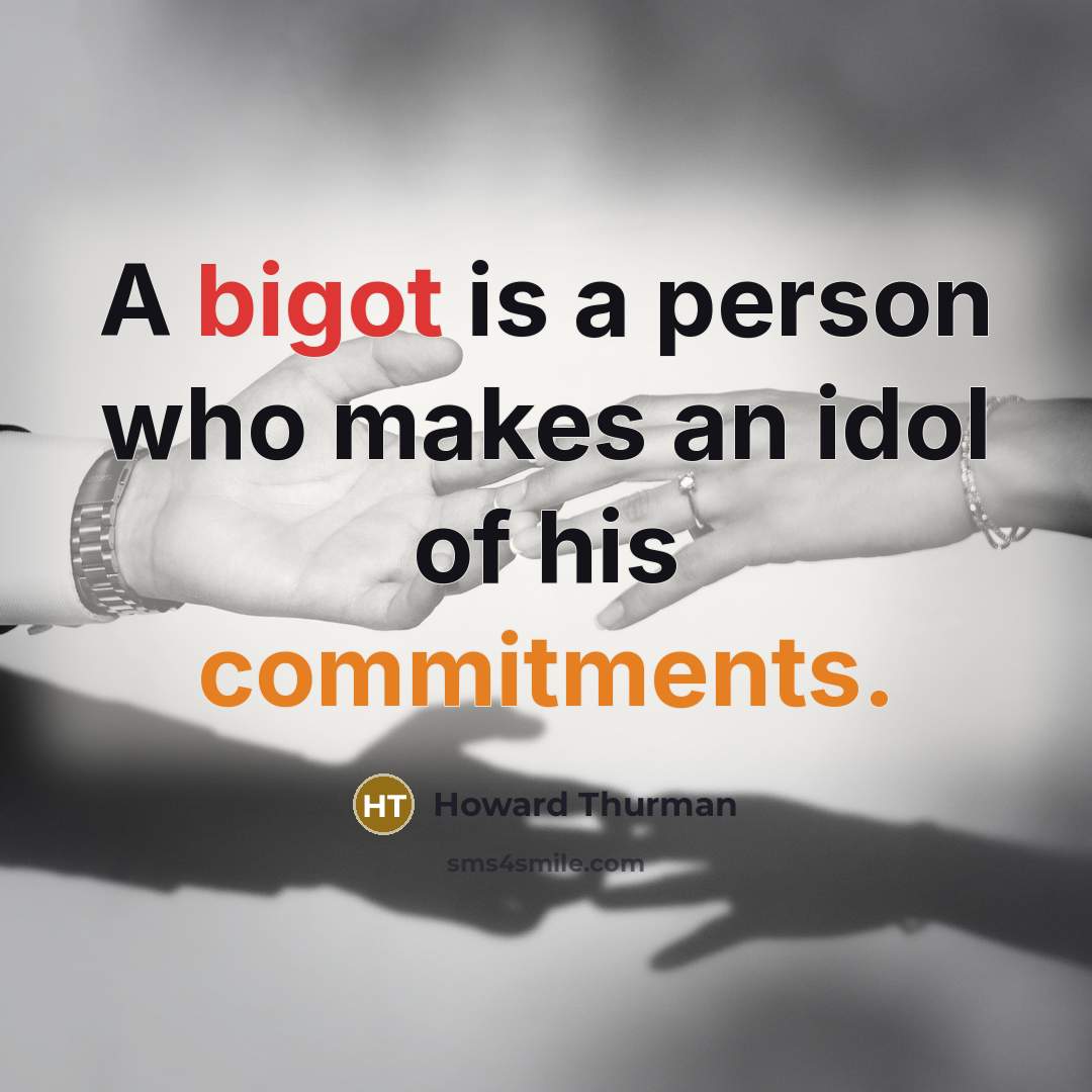“A bigot is a person who makes an idol of his commitments.” quote by Howard Thurman