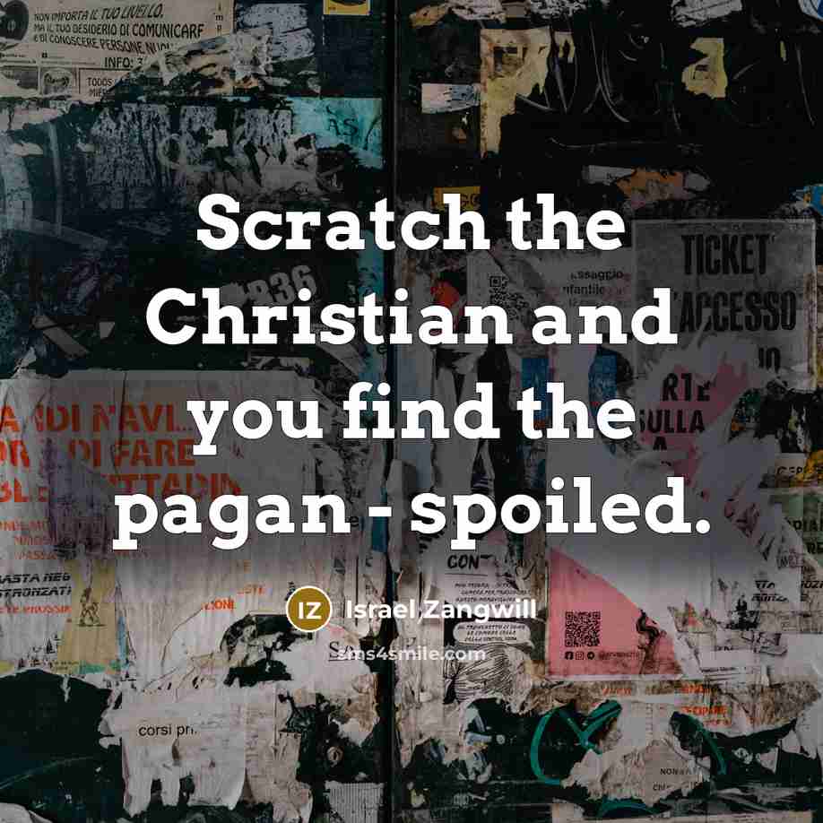 “Scratch the Christian and you find the pagan - spoiled.…” quote by Israel Zangwill