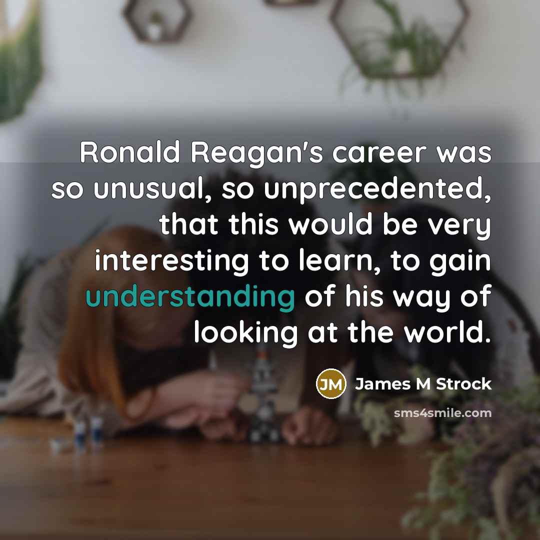 “Ronald Reagan's career was so unusual, so unprecedented, that this…” quote by James M Strock